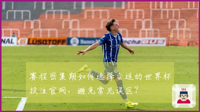 赛程密集期如何选择合适的世界杯投注官网，避免常见误区？