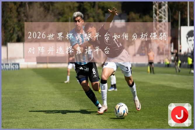 2026世界杯买球平台如何分析强弱对阵并选择靠谱平台