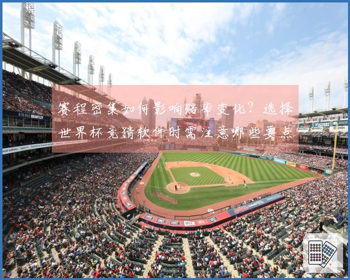 赛程密集如何影响赔率变化？选择世界杯竞猜软件时需注意哪些要点